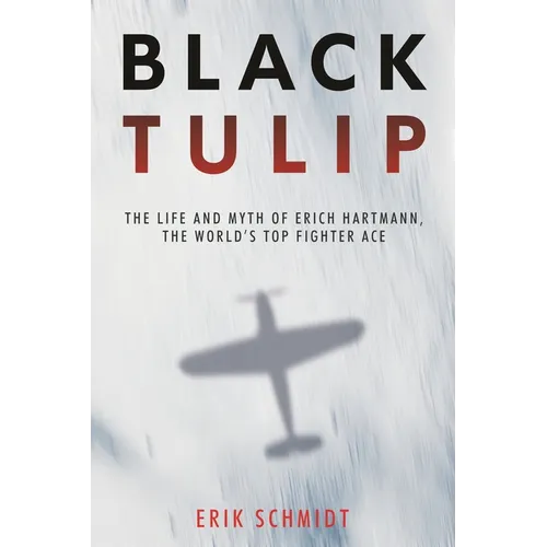 Black Tulip: The Life and Myth of Erich Hartmann, the World's Top Fighter Ace