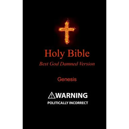 Holy Bible - Best God Damned Version - Genesis: For atheists, agnostics, and fans of religious stupidity