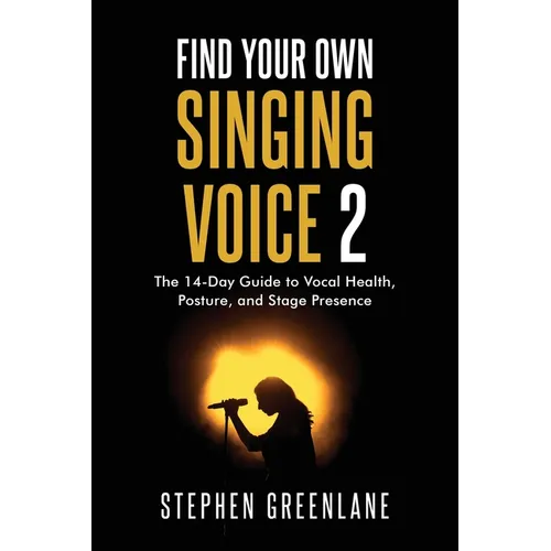 Find Your Own Singing Voice 2: The 14-Day Guide to Vocal Health, Posture, and Stage Presence