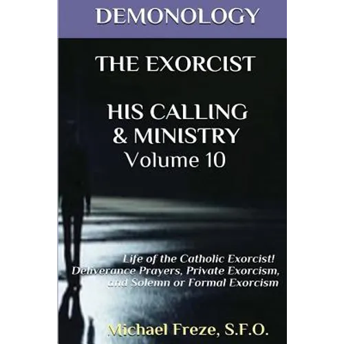 Demonology the Exorcist His Calling & Ministry: Deliverance Private Exorcism Sol
