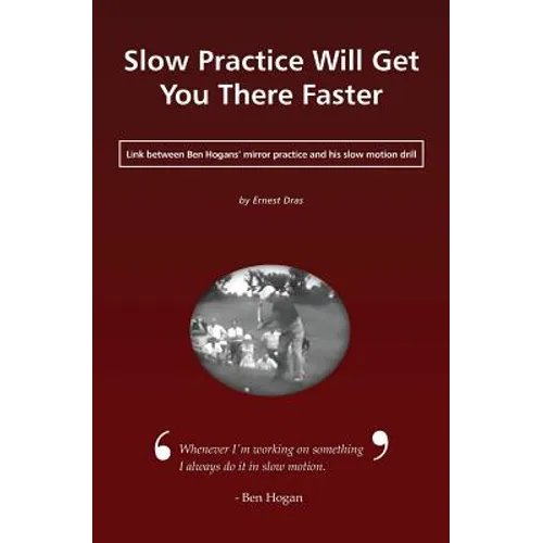 Slow Practice Will Get You There Faster: Link Between Ben Hogans' Mirror Practice and His Slow Motion Drill