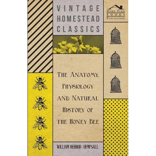 The Anatomy, Physiology and Natural History of the Honey Bee