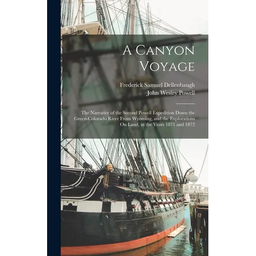 A Canyon Voyage: The Narrative of the Second Powell Expedition Down the Green-Colorado River From Wyoming, and the Explorations On Land