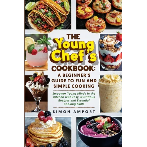 The Young Chef's Cookbook: A Beginner's Guide to Fun and Simple Cooking: Empower Young Minds in the Kitchen with Easy, Nutritious Recipes and Ess