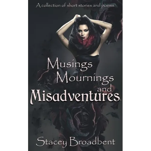 Musings, Mournings, and Misadventures: A collection of short stories and poems