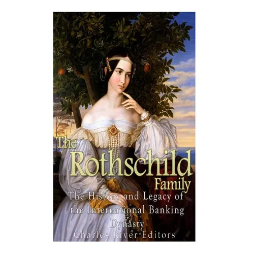 The Rothschild Family: The History and Legacy of the International Banking Dynas