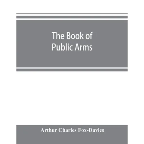 The book of public arms: a complete encyclopædia of all royal, territorial, municipal, corporate, official, and impersonal arms