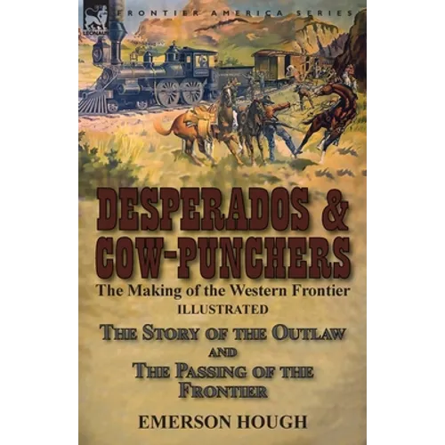 Desperados & Cow-Punchers: the Making of the Western Frontier-The Story of the Outlaw and The Passing of the Frontier