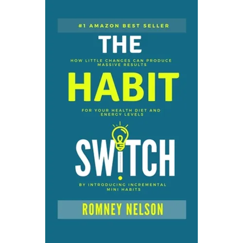 The Habit Switch: How Little Changes Can Produce Massive Results for Your Health, Diet and Energy Levels by Introducing Incremental Mini Habits