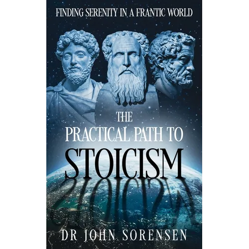 The Practical Path to Stoicism: Finding Serenity in a Frantic World