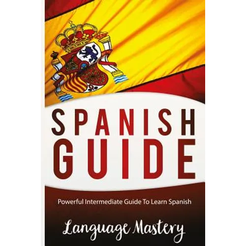 Speak Spanish: Powerful Intermediate Guide To Learn Spanish