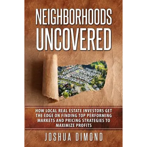 Neighborhoods Uncovered: How local real estate investors get the edge on finding top performing markets and pricing strategies to maximize profits