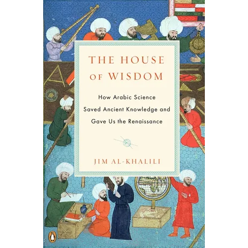 The House of Wisdom: How Arabic Science Saved Ancient Knowledge and Gave Us the Renaissance