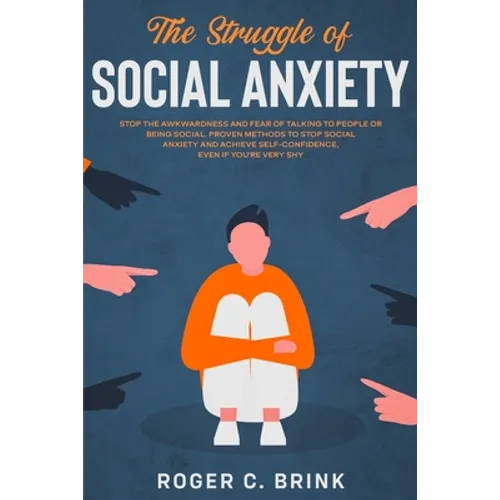 The Struggle of Social Anxiety: Stop The Awkwardness and Fear of Talking to People or Being Social. Proven Methods to Stop Social Anxiety and Achieve