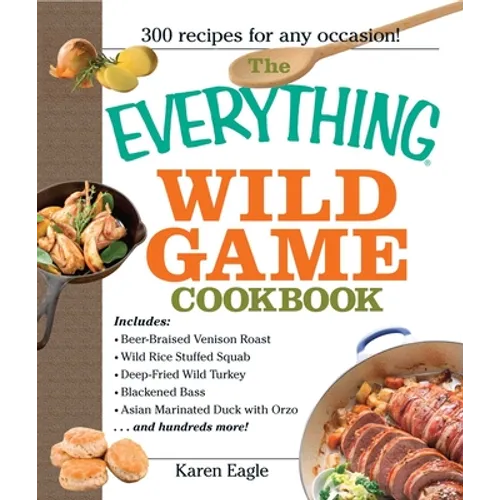 The Everything Wild Game Cookbook: From Fowl and Fish to Rabbit and Venison--300 Recipes for Home-Cooked Meals