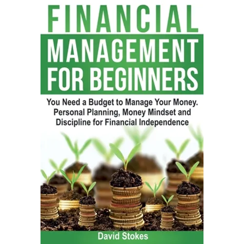 Financial Management for Beginners: You Need a Budget to Manage Your Money. Personal Planning, Money Mindset and Discipline for Financial Independence