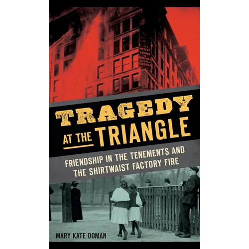 Tragedy at the Triangle: Friendship in the Tenements and the Shirtwaist Factory Fire