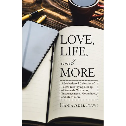 Love, Life, and More: A Self-Reflected Collection of Poems Identifying Feelings of Strength, Weakness, Encouragements, Motherhood, and Much More