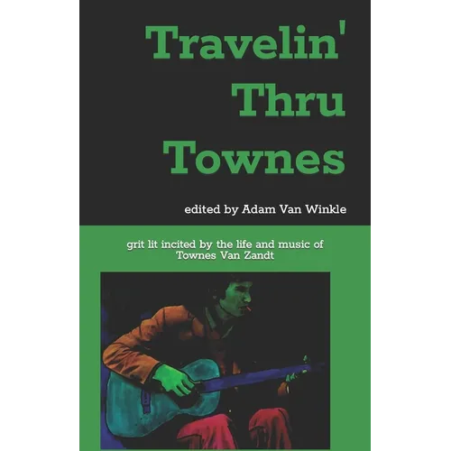 Travelin' Thru Townes: grit lit inspired by the life and music of Townes Van Zandt