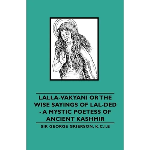 Lalla-Vakyani or the Wise Sayings of Lal-Ded - A Mystic Poetess of Ancient Kashmir