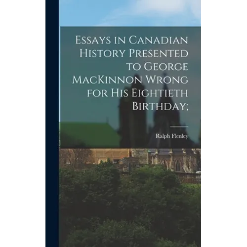 Essays in Canadian History Presented to George MacKinnon Wrong for His Eightieth Birthday;
