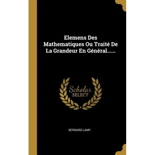 Elemens Des Mathematiques Ou Traité De La Grandeur En Général......