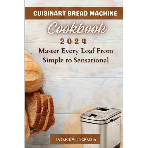 Cuisinart Bread Machine Cookbook: Master Every Loaf From Simple To Sensational