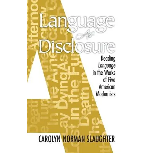 Language As Disclosure: Reading Language in the Works of Five American Modernists