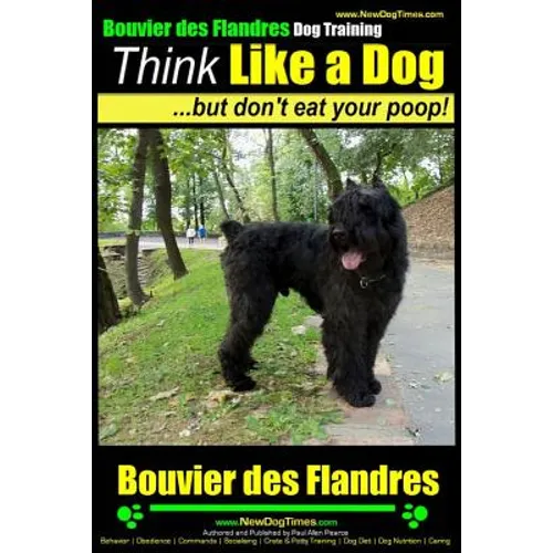 Bouvier Des Flandres Dog Training Think Like a Dog, but Don't Eat Your Poop!: Here's EXACTLY How to Train Your Bouvier Des Flandres