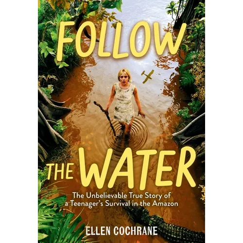 Follow the Water: The Unbelievable True Story of a Teenager's Survival in the Amazon