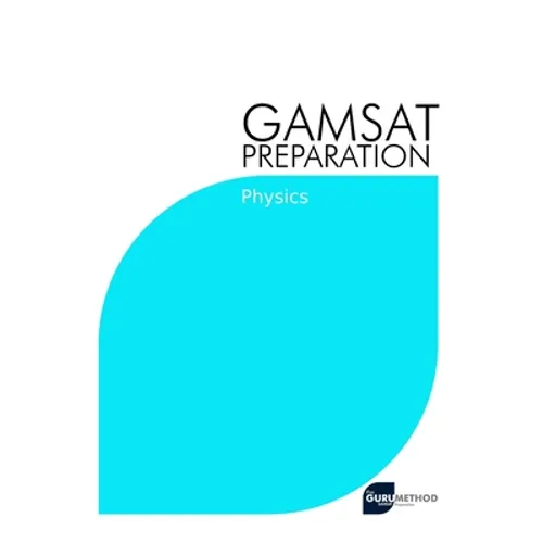GAMSAT Preparation Physics: Efficient Methods, Detailed Techniques, Proven Strategies, and GAMSAT Style Questions for GAMSAT Physics Section