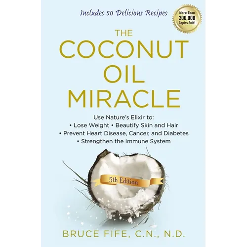 The Coconut Oil Miracle: Use Nature's Elixir to Lose Weight, Beautify Skin and Hair, Prevent Heart Disease, Cancer, and Diabetes, Strengthen the Immun