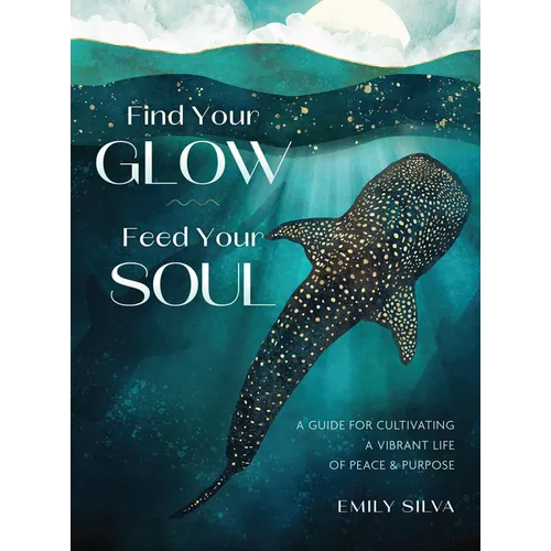 Find Your Glow, Feed Your Soul: A Guide for Cultivating a Vibrant Life of Peace & Purpose