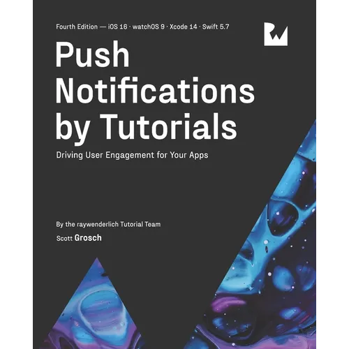 Push Notifications by Tutorials (Fourth Edition): Driving User Engagement for Your Apps