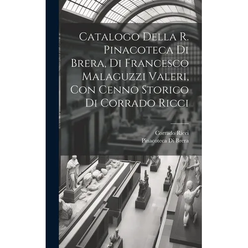Catalogo della R. Pinacoteca di Brera, di Francesco Malaguzzi Valeri, con cenno storico di Corrado Ricci