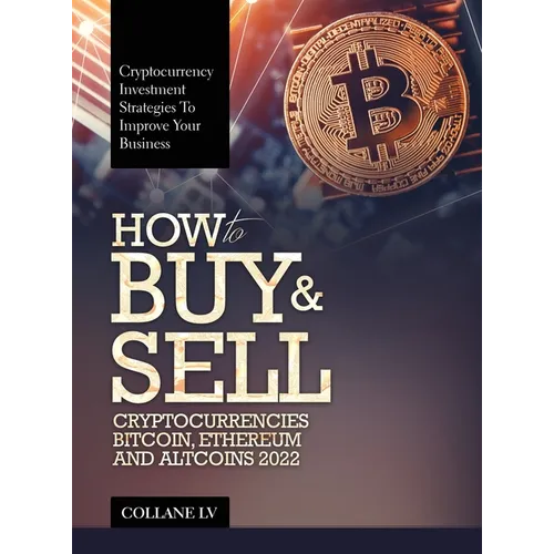 How to Buy & Sell Cryptocurrencies Bitcoin, Ethereum and Altcoins 2022: Cryptocurrency Investment Strategies to Improve Your Business