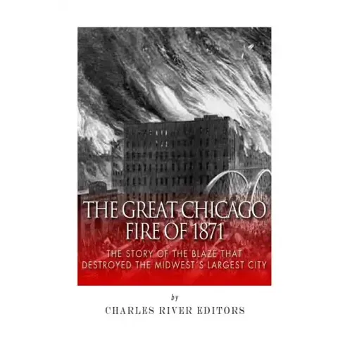 The Great Chicago Fire of 1871: The Story of the Blaze That Destroyed the Midwest's Largest City