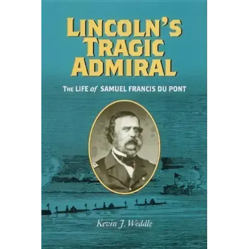 Lincoln's Tragic Admiral: The Life of Samuel Francis Du Pont