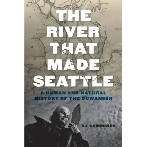 The River That Made Seattle: A Human and Natural History of the Duwamish