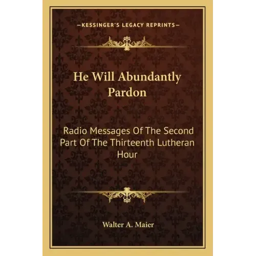 He Will Abundantly Pardon: Radio Messages of the Second Part of the Thirteenth Lutheran Hour