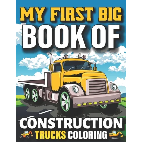 My First Big Book Of Construction Trucks Coloring: Easy Construction Truck Coloring Book For Who Love To Draw Excavators Trucks, Garbage And More Chil