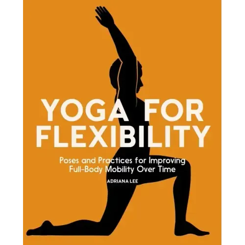 Yoga for Flexibility: Poses and Practices for Improving Full-Body Mobility Over Time