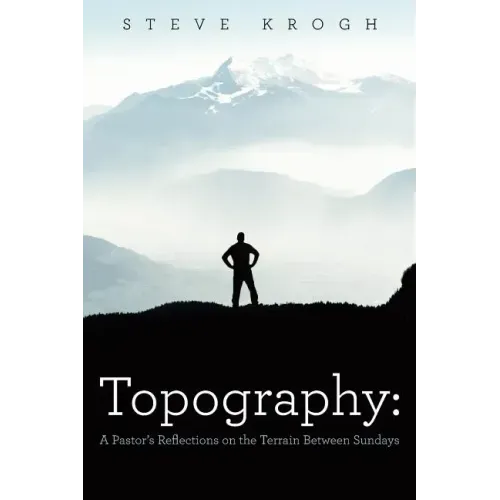 Topography: A Pastor's Reflections on the Terrain Between Sundays