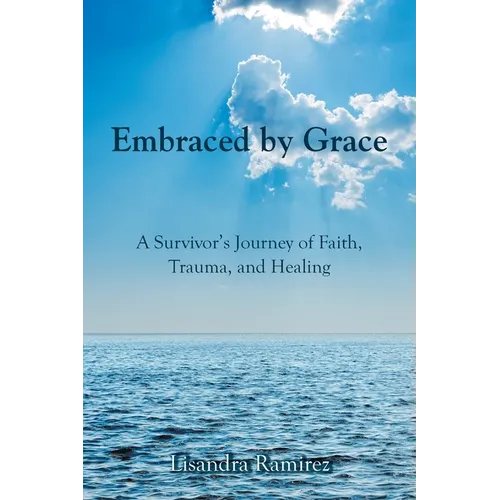 Embraced by Grace: A Survivor's Journey of Faith, Trauma, and Healing