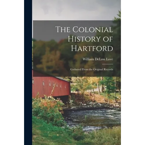 The Colonial History of Hartford: Gathered From the Original Records