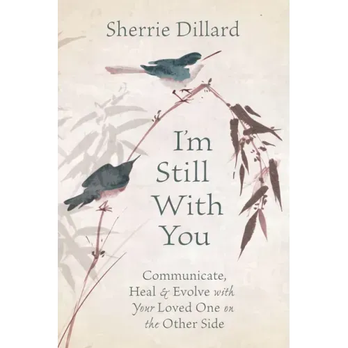 I'm Still with You: Communicate, Heal & Evolve with Your Loved One on the Other Side