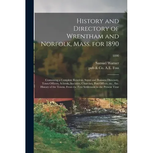History and Directory of Wrentham and Norfolk, Mass. for 1890: Containing a Complete Resident, Street and Business Directory, Town Officers, Schools,