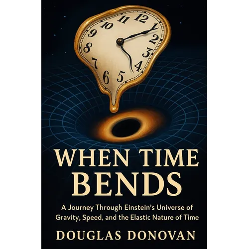 When Time Bends: A Journey Through Einstein's Universe of Gravity, Speed, and the Elastic Nature of Time