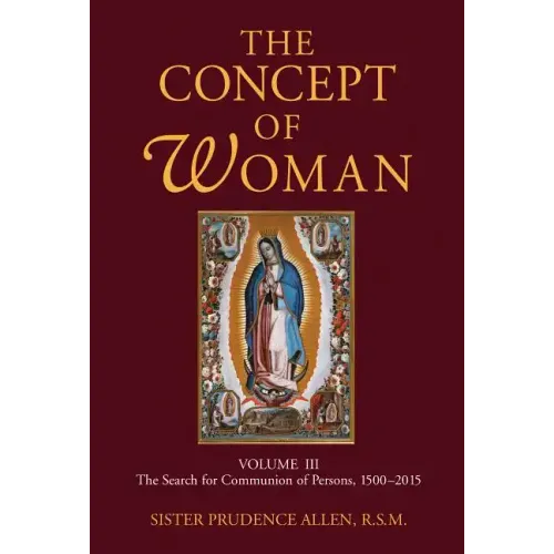The Concept of Woman, Volume 3: The Search for Communion of Persons, 1500-2015 Volume 3