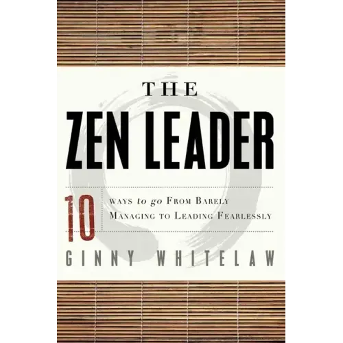 The Zen Leader: 10 Ways to Go from Barely Managing to Leading Fearlessly